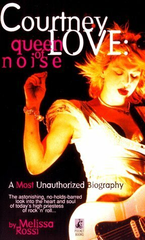 Courtney Love: Queen of Noise by Melissa Rossi