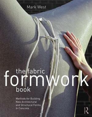 The Fabric Formwork Book: Methods for Building New Architectural and Structural Forms in Concrete by Mark West