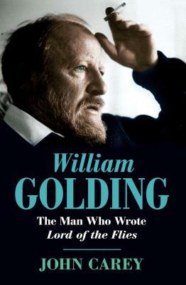 William Golding: The Man Who Wrote Lord of the Flies by John Carey