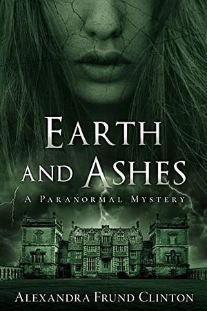 Earth and Ashes: A Paranormal Mystery by Alexandra Frund Clinton
