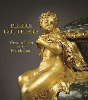 Pierre Gouthière: Virtuoso Gilder at the French Court by Charlotte Vignon, Christian Baulez