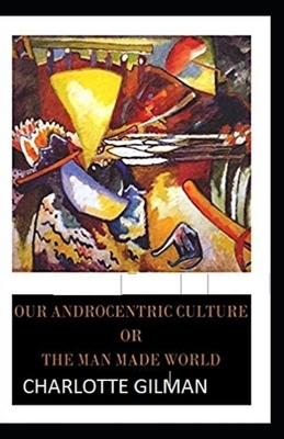 Our Androcentric Culture Or The Man-Made World Illustrated by Charlotte Gilman