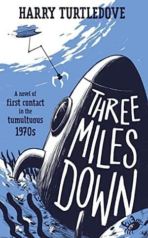 Three Miles Down: A Novel of First Contact in the Tumultuous 1970s by Harry Turtledove, Harry Turtledove