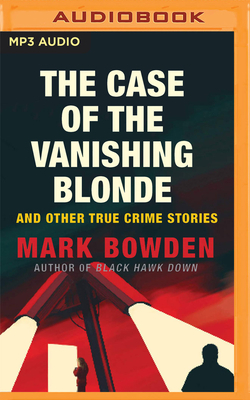 The Case of the Vanishing Blonde: And Other True Crime Stories by Mark Bowden