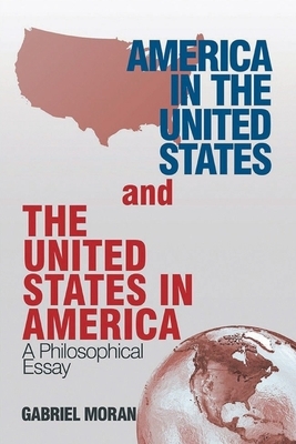 America in the United States and the United States in America: A Philosophical Essay by Gabriel Moran