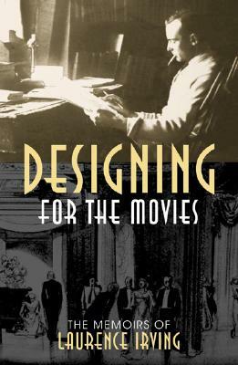 Designing for the Movies: The Memoirs of Laurence Irving by Laurence Irving