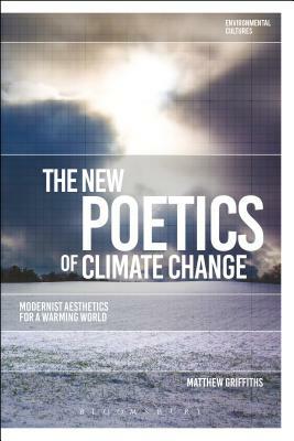 The New Poetics of Climate Change: Modernist Aesthetics for a Warming World by Matthew Griffiths