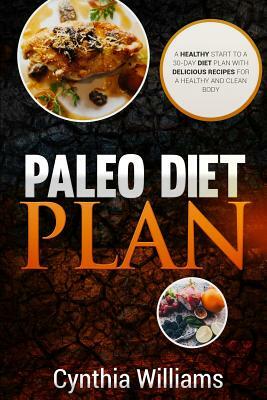 PALEO DIET PLAN A Healthy Start To A 30-Day Diet Plan With Delicious Recipes For by Cynthia Williams