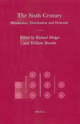 The Sixth Century: Production, Distribution and Demand by Richard Hodges, William Bowden