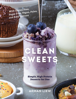 Clean Sweets: Simple, High-Protein Desserts for One by Arman Liew