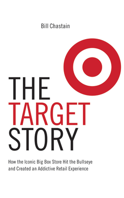 The Target Story: How the Iconic Big Box Store Hit the Bullseye and Created an Addictive Retail Experience by Bill Chastain