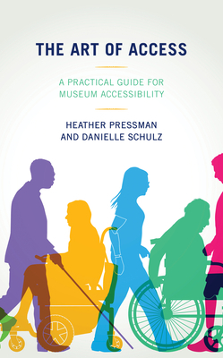 The Art of Access: A Practical Guide for Museum Accessibility by Danielle Schulz, Heather Pressman