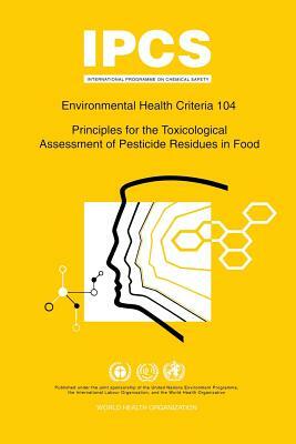 Principles for the Toxicological Assessment of Pesticide Residues in Food: Environmental Health Criteria Series 104 by ILO, Unep