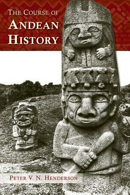 The Course of Andean History by Peter V. N. Henderson