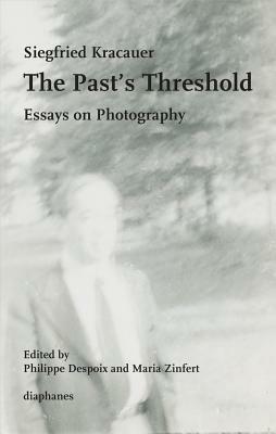 The Past's Threshold: Essays on Photography by Siegfried Kracauer