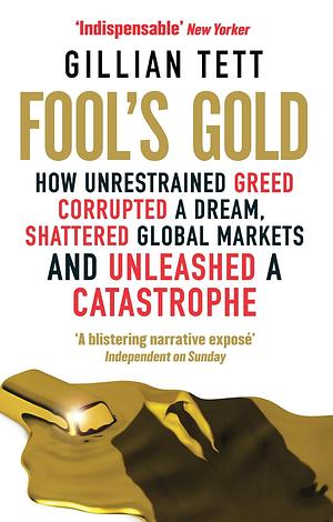 Fool's Gold: The Inside Story of J.P. Morgan and How Wall Street Greed Corrupted Its Bold Dream and Created a Financial Catastrophe by Gillian Tett