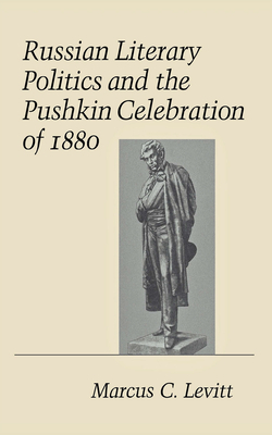 Russian Literary Politics and the Pushkin Celebration of 1880 by Marcus C. Levitt