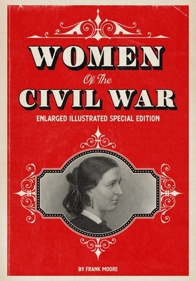 Women of the Civil War: Enlarged Illustrated Special Edition by Frank Moore