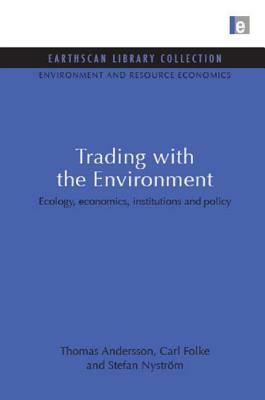 Trading with the Environment: Ecology, economics, institutions and policy by Thomas Andersson, Stefan Nystrom, Carl Folke