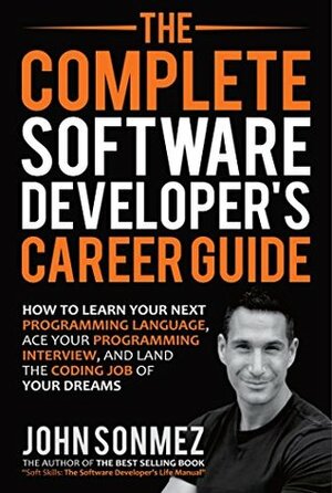 The Complete Software Developer's Career Guide: How to Learn Programming Languages Quickly, Ace Your Programming Interview, and Land Your Software Developer Dream Job by John Z. Sonmez