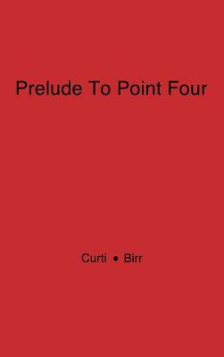 Prelude to Point Four: American Technical Missions Overseas, 1838$1938 by Unknown, Merle Eugene Curti, Kendall Birr