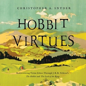 Hobbit Virtues: Rediscovering Virtue Ethics Through J. R. R. Tolkien's the Hobbit and the Lord of the Rings by Christopher A. Snyder