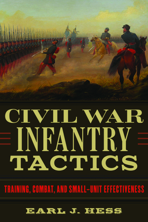 Civil War Infantry Tactics: Training, Combat, and Small-Unit Effectiveness by Earl J. Hess