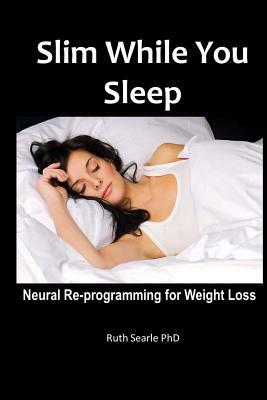 Slim While You Sleep: Neural Re-programming for Weight Loss by Ruth Searle Phd