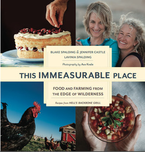 This Immeasurable Place: Food and Farming from the Edge of Wilderness by Blake Spalding, Lavinia Spalding, Jen Castle