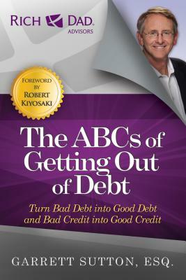 The ABCs of Getting Out of Debt: Turn Bad Debt Into Good Debt and Bad Credit Into Good Credit by Garrett Sutton