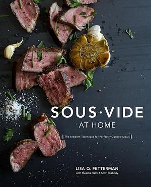 Sous Vide at Home: The Modern Technique for Perfectly Cooked Meals A Cookbook by Meesha Halm, Scott Peabody, Lisa Q. Fetterman, Lisa Q. Fetterman