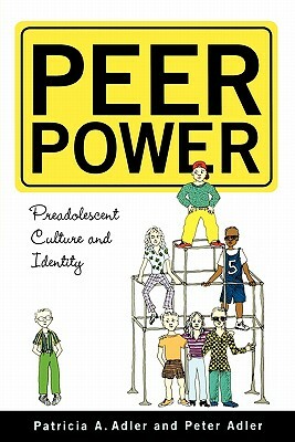 Peer Power: Preadolescent Culture and Identity by Peter Adler, Patricia Adler