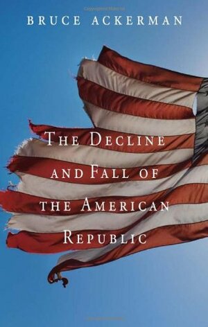 The Decline and Fall of the American Republic by Bruce A. Ackerman