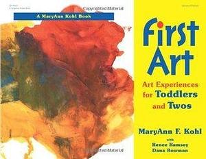 First Art : Art Experiences for Toddlers and Twos by Dana Bowman, MaryAnn F. Kohl, MaryAnn F. Kohl, Renee F. Ramsey