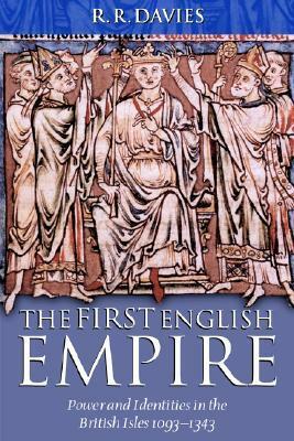 The First English Empire: Power and Identities in the British Isles, 1093-1343 by R.R. Davies