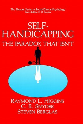 Self-Handicapping: The Paradox That Isn't by C. R. Snyder, Steven Berglas, Raymond L. Higgins