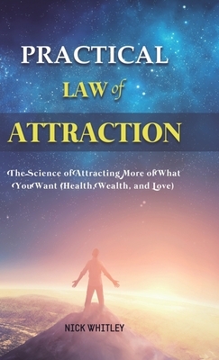 Practical Law of Attraction: The Science of Attracting More of What You Want (Health, Wealth, and Love) by Nick Whitley