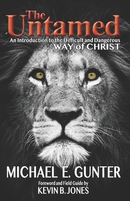 The Untamed: An Introduction to the Difficult and Dangerous Way of Christ by Michael E. Gunter