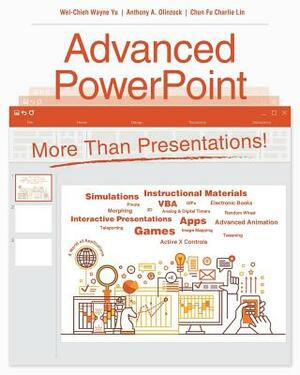 Advanced PowerPoint: More Than Presentations! by Chun Fu Charlie Lin, Wei-Chieh Wayne Yu, Anthony A. Olinzock