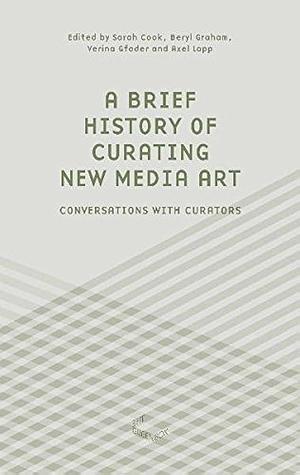 A Brief History of Curating New Media Art: Conversations with Curators by Sarah Cook