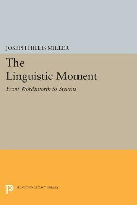 The Linguistic Moment: From Wordsworth to Stevens by Joseph Hillis Miller