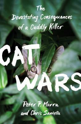 Cat Wars: The Devastating Consequences of a Cuddly Killer by Chris Santella, Peter P. Marra