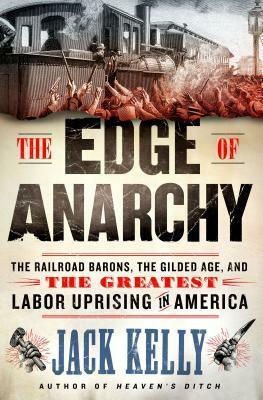 The Edge of Anarchy: The Railroad Barons, the Gilded Age, and the Greatest Labor Uprising in America by Jack Kelly