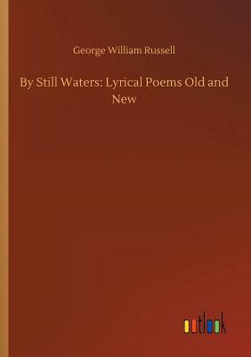 By Still Waters: Lyrical Poems Old and New by George William Russell