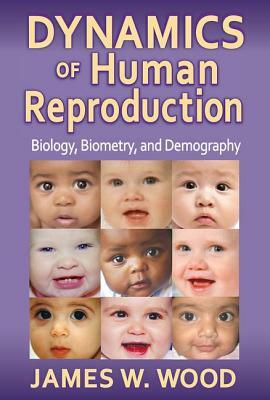 Dynamics of Human Reproduction: Biology, Biometry, Demography by James W. Wood