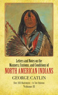 Manners, Customs, and Conditions of the North American Indians, Volume II by George Catlin