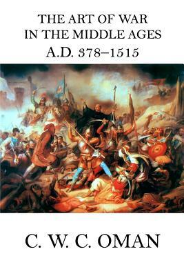 The Art of War in the Middle Ages A.D. 378 - 1515 by C. W. C. Oman