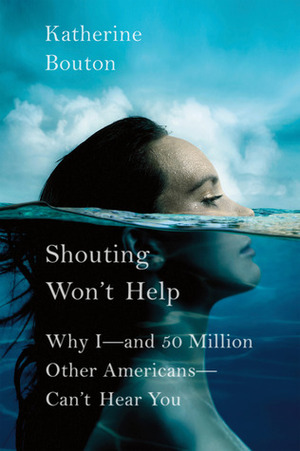 Shouting Won't Help: Why I--and 50 Million Other Americans--Can't Hear You by Katherine Bouton