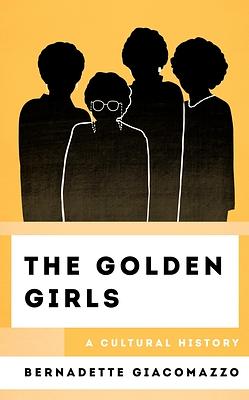 The Golden Girls: A Cultural History by Bernadette Giacomazzo