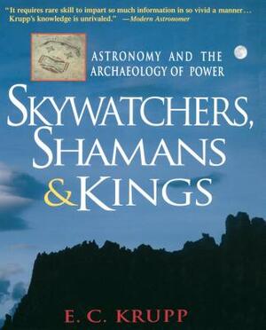 Skywatchers, Shamans & Kings: Astronomy & the Archaeology of Power by E.C. Krupp